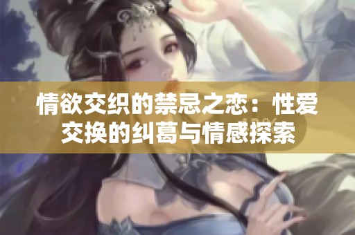 情欲交織的禁忌之戀：性愛(ài)交換的糾葛與情感探索