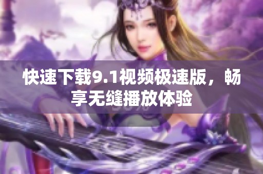 快速下載9.1視頻極速版，暢享無(wú)縫播放體驗(yàn)