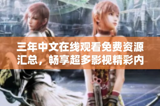 三年中文在線觀看免費(fèi)資源匯總，暢享超多影視精彩內(nèi)容
