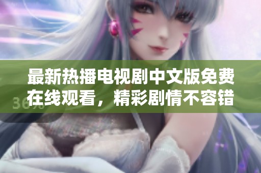 最新熱播電視劇中文版免費(fèi)在線觀看，精彩劇情不容錯(cuò)過！