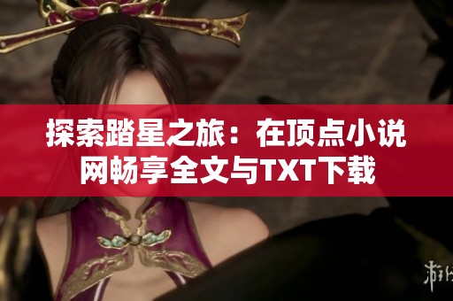 探索踏星之旅：在頂點小說網(wǎng)暢享全文與TXT下載