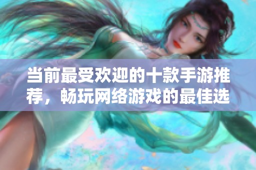 當(dāng)前最受歡迎的十款手游推薦,暢玩網(wǎng)絡(luò)游戲的最佳選擇 當(dāng)前最受歡迎的十款手游推薦,暢玩網(wǎng)絡(luò)游戲的最佳選擇