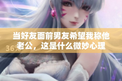 當好友面前男友希望我稱他老公，這是什么微妙心理