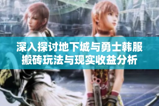 深入探討地下城與勇士韓服搬磚玩法與現(xiàn)實(shí)收益分析