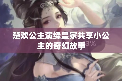 楚歡公主演繹皇家共享小公主的奇幻故事
