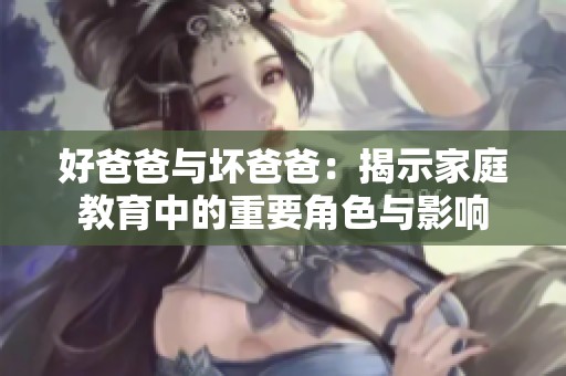 好爸爸與壞爸爸：揭示家庭教育中的重要角色與影響