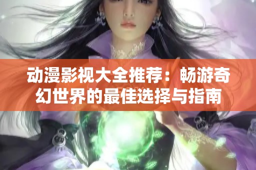 動漫影視大全推薦：暢游奇幻世界的最佳選擇與指南
