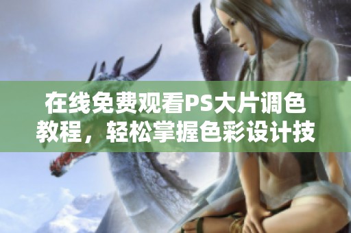 在線免費(fèi)觀看PS大片調(diào)色教程，輕松掌握色彩設(shè)計(jì)技巧