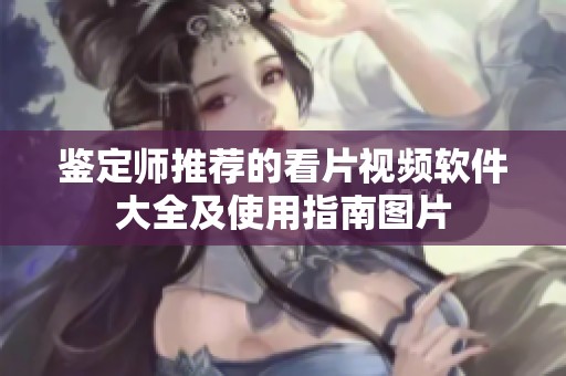 鑒定師推薦的看片視頻軟件大全及使用指南圖片
