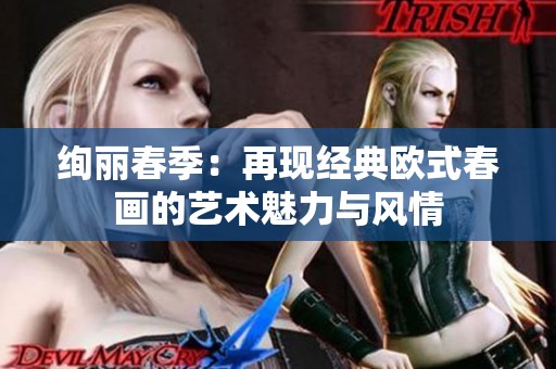 絢麗春季：再現(xiàn)經(jīng)典歐式春畫的藝術魅力與風情