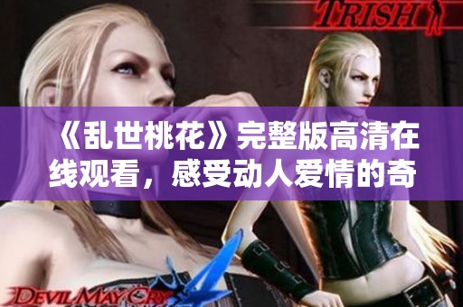 《亂世桃花》完整版高清在線觀看，感受動(dòng)人愛(ài)情的奇幻旅程