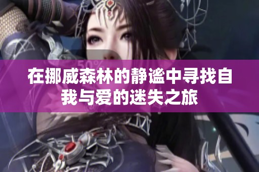 在挪威森林的靜謐中尋找自我與愛的迷失之旅