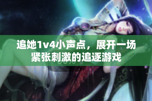 追她1v4小聲點，展開一場緊張刺激的追逐游戲