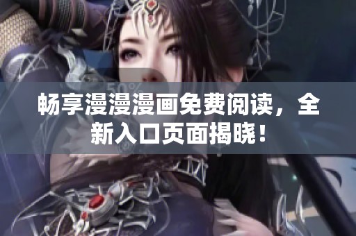 暢享漫漫漫畫免費閱讀，全新入口頁面揭曉！