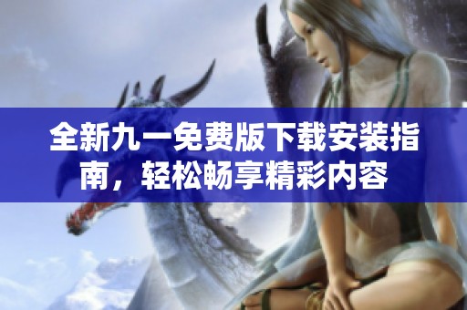 全新九一免費(fèi)版下載安裝指南,輕松暢享精彩內(nèi)容 全新九一免費(fèi)版下載安裝指南,輕松暢享精彩內(nèi)容