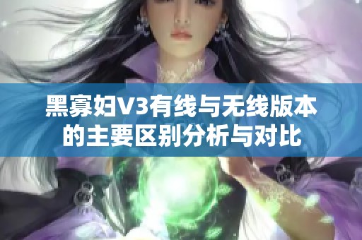 黑寡婦V3有線與無線版本的主要區(qū)別分析與對比