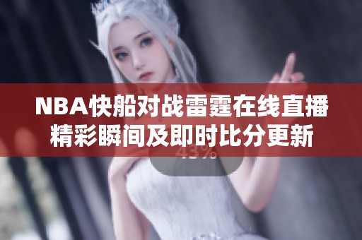 NBA快船對戰(zhàn)雷霆在線直播精彩瞬間及即時比分更新