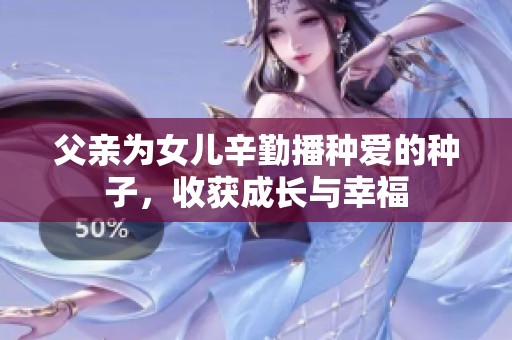 父親為女兒辛勤播種愛(ài)的種子，收獲成長(zhǎng)與幸福