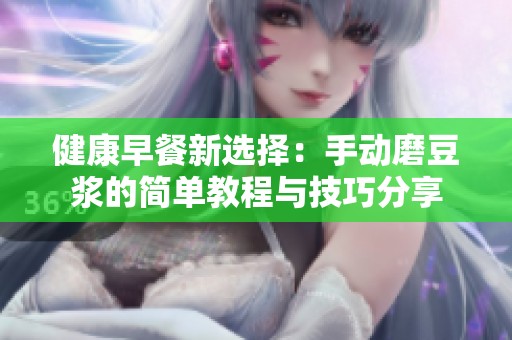 健康早餐新選擇：手動(dòng)磨豆?jié){的簡(jiǎn)單教程與技巧分享