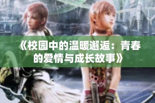 《校園中的溫暖邂逅：青春的愛情與成長故事》