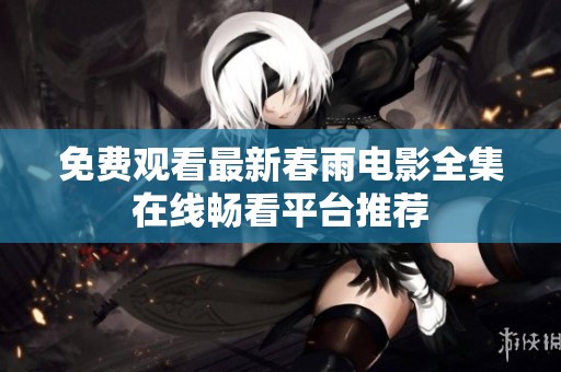 免費觀看最新春雨電影全集在線暢看平臺推薦