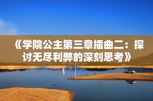 《學(xué)院公主第三章插曲二：探討無盡利弊的深刻思考》
