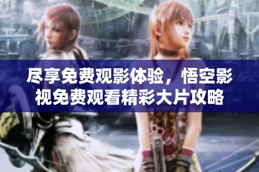 盡享免費(fèi)觀影體驗(yàn),悟空影視免費(fèi)觀看精彩大片攻略 盡享免費(fèi)觀影體驗(yàn),悟空影視免費(fèi)觀看精彩大片攻略