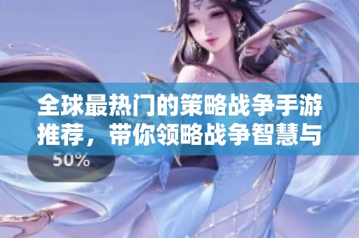 全球最熱門的策略戰(zhàn)爭手游推薦，帶你領(lǐng)略戰(zhàn)爭智慧與樂趣