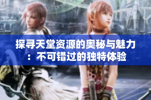 探尋天堂資源的奧秘與魅力：不可錯(cuò)過(guò)的獨(dú)特體驗(yàn)