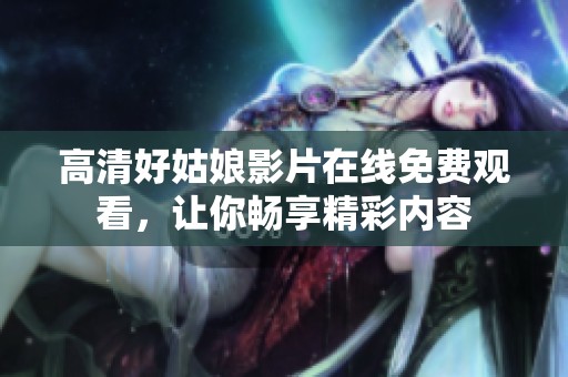 高清好姑娘影片在線免費觀看，讓你暢享精彩內(nèi)容