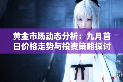 黃金市場動態(tài)分析：九月首日價格走勢與投資策略探討