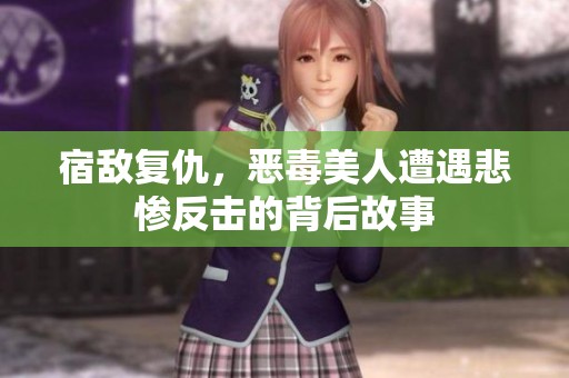宿敵復仇，惡毒美人遭遇悲慘反擊的背后故事