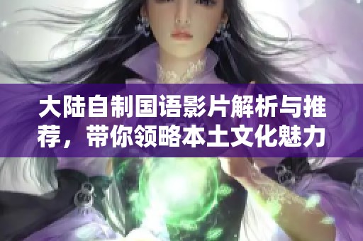 大陸自制國(guó)語(yǔ)影片解析與推薦，帶你領(lǐng)略本土文化魅力