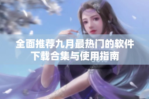 全面推薦九月最熱門的軟件下載合集與使用指南