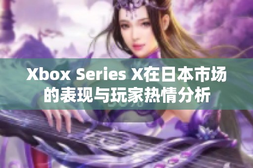 Xbox Series X在日本市場的表現(xiàn)與玩家熱情分析