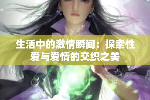 生活中的激情瞬間：探索性愛與愛情的交織之美