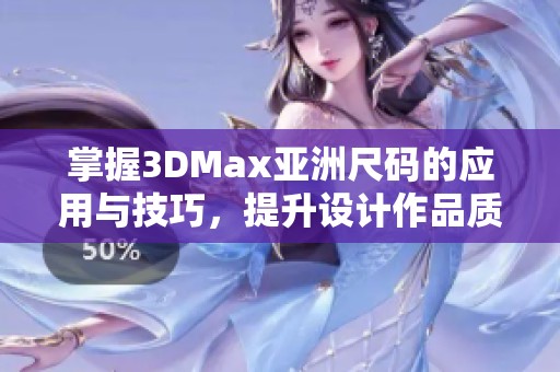 掌握3DMax亞洲尺碼的應用與技巧，提升設計作品質量