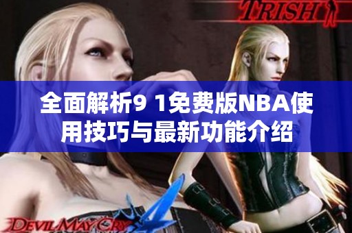 全面解析9 1免費(fèi)版NBA使用技巧與最新功能介紹 全面解析9 1免費(fèi)版NBA使用技巧與最新功能介紹