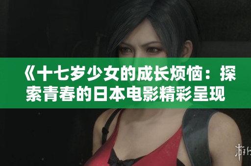 《十七歲少女的成長煩惱：探索青春的日本電影精彩呈現(xiàn)》