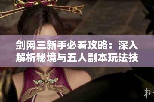 劍網(wǎng)三新手必看攻略：深入解析秘境與五人副本玩法技巧