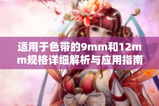 適用于色帶的9mm和12mm規(guī)格詳細(xì)解析與應(yīng)用指南