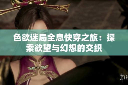 色欲迷局全息快穿之旅：探索欲望與幻想的交織