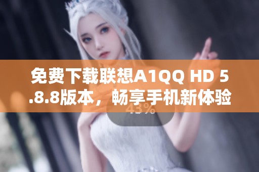 免費下載聯(lián)想A1QQ HD 5.8.8版本，暢享手機新體驗