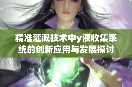 精準灌溉技術(shù)中y液收集系統(tǒng)的創(chuàng)新應用與發(fā)展探討