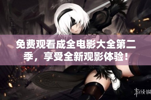 免費(fèi)觀看成全電影大全第二季，享受全新觀影體驗(yàn)！