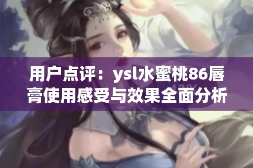 用戶點評：ysl水蜜桃86唇膏使用感受與效果全面分析