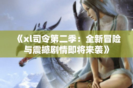 《xl司令第二季：全新冒險(xiǎn)與震撼劇情即將來襲》