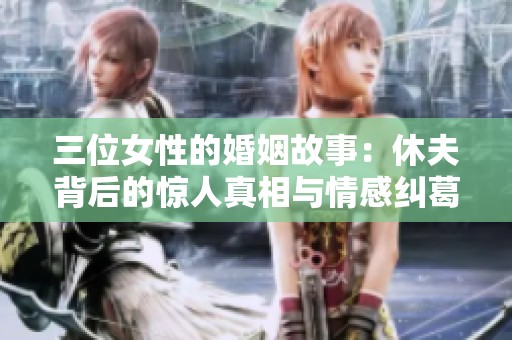 三位女性的婚姻故事：休夫背后的驚人真相與情感糾葛