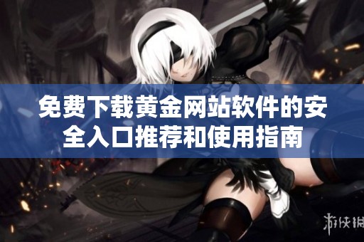 免費(fèi)下載黃金網(wǎng)站軟件的安全入口推薦和使用指南