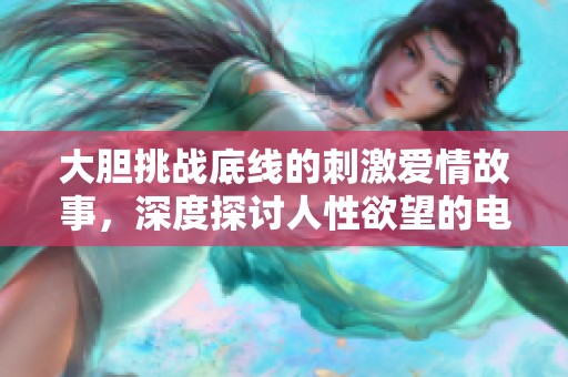 大膽挑戰(zhàn)底線的刺激愛情故事，深度探討人性欲望的電影